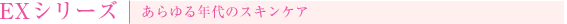 EXシリーズ あらゆる年代のスキンケア